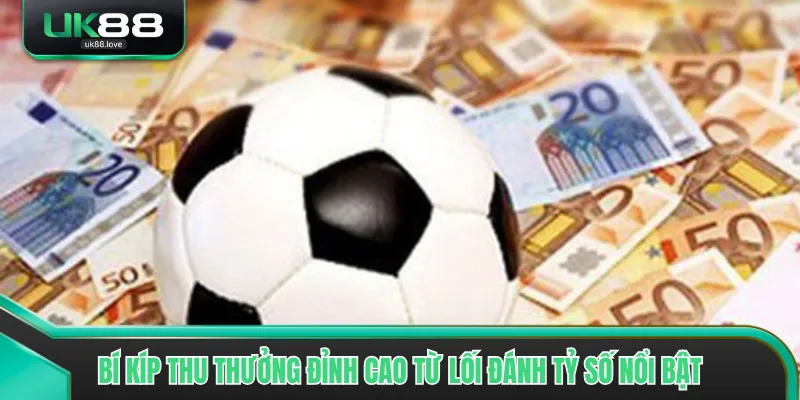 Bí kíp thu thưởng đỉnh cao từ lối đánh tỷ số nổi bật