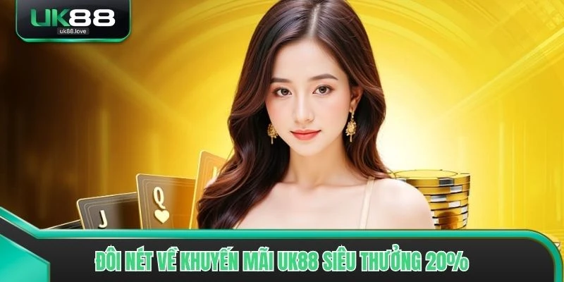 Đôi nét về khuyến mãi UK88 siêu thưởng 20%