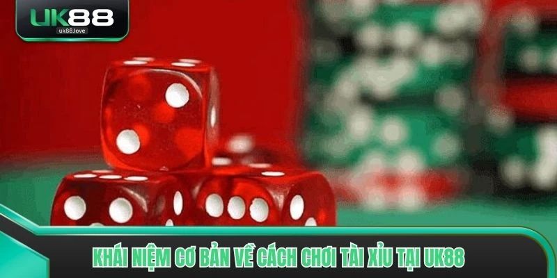 Khái niệm cơ bản về cách chơi tài xỉu tại UK88