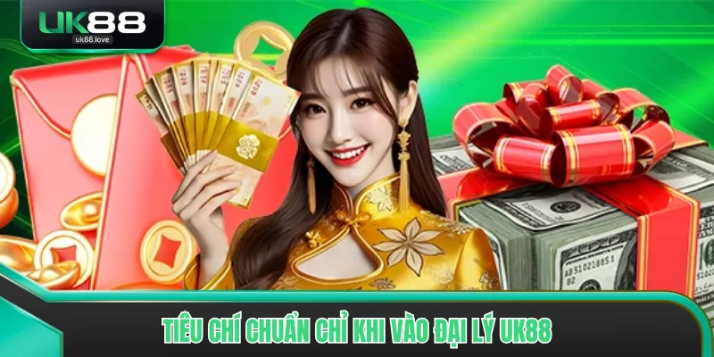 Tiêu chí chuẩn chỉ khi vào đại lý UK88