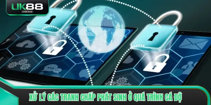 Xử lý các tranh chấp phát sinh ở quá trình cá độ